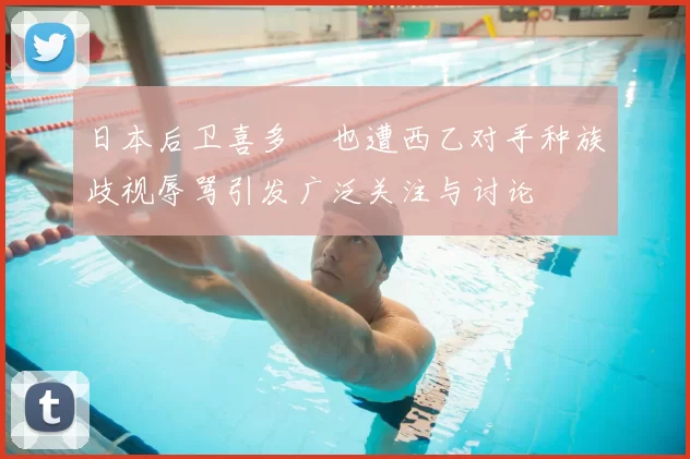 日本后卫喜多壱也遭西乙对手种族歧视辱骂引发广泛关注与讨论