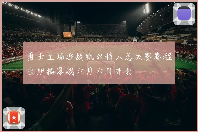 勇士主场迎战凯尔特人总决赛赛程出炉揭幕战六月六日开打