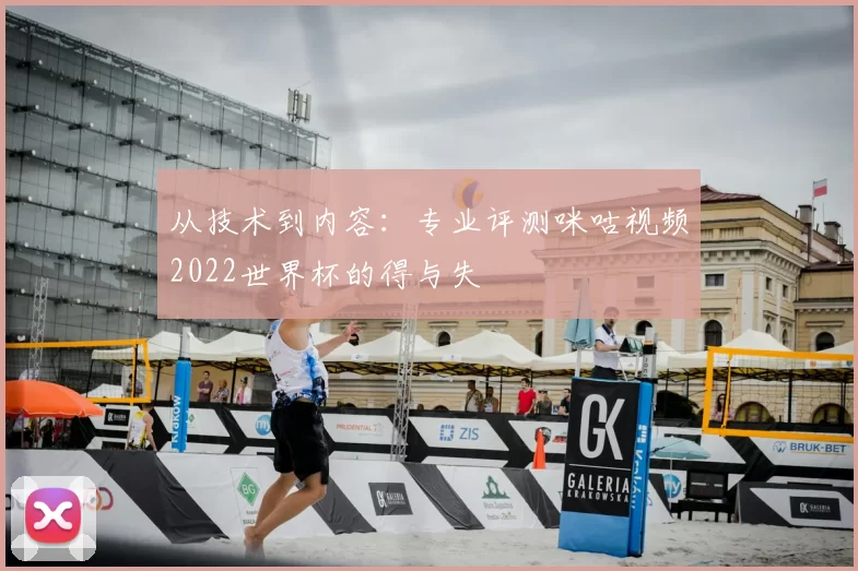 从技术到内容：专业评测咪咕视频2022世界杯的得与失