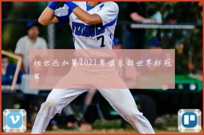 切尔西加冕2021年俱乐部世界杯冠军