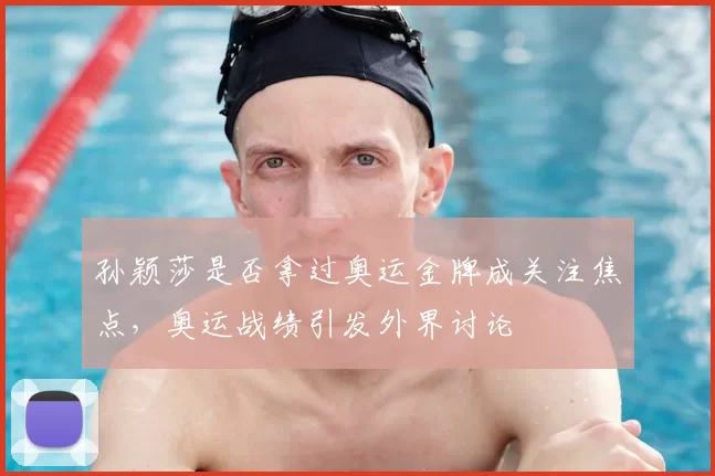 孙颖莎是否拿过奥运金牌成关注焦点,奥运战绩引发外界讨论