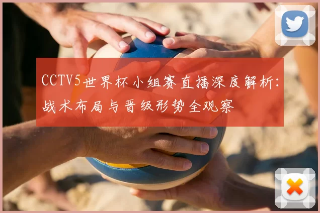 CCTV5世界杯小组赛直播深度解析：战术布局与晋级形势全观察