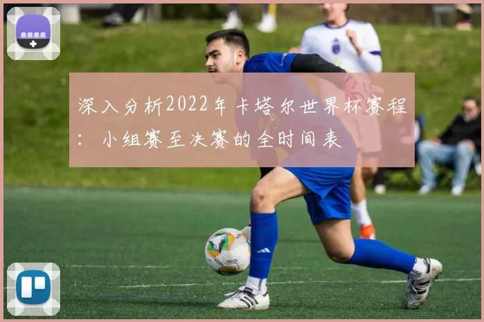 深入分析2022年卡塔尔世界杯赛程：小组赛至决赛的全时间表
