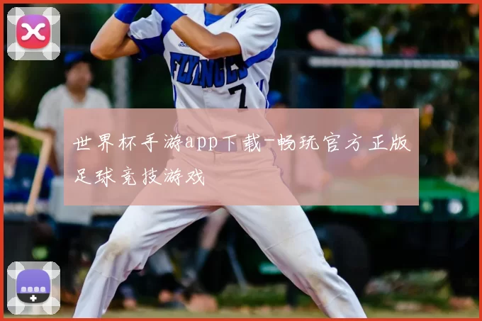 世界杯手游app下载-畅玩官方正版足球竞技游戏