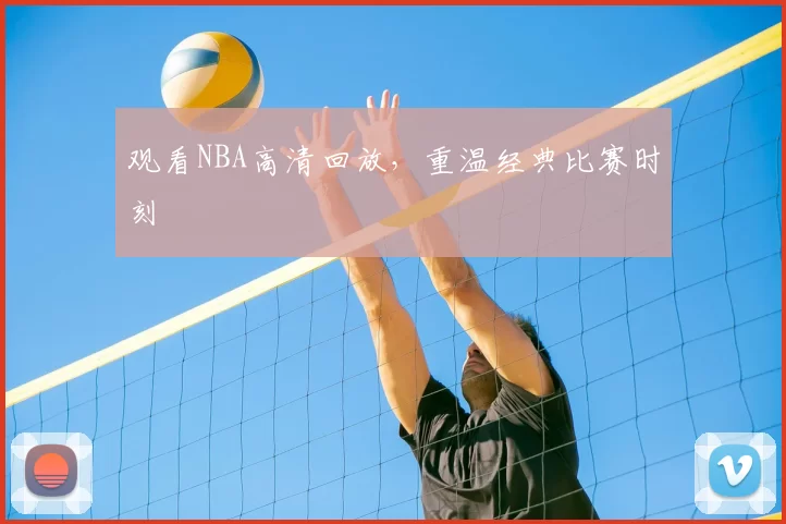 观看NBA高清回放，重温经典比赛时刻
