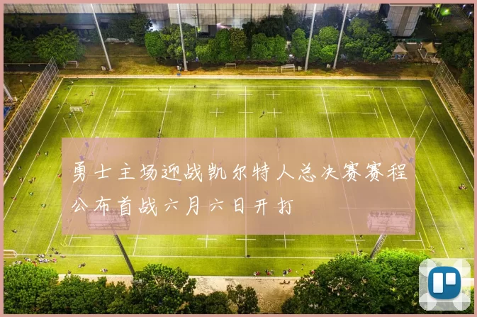 勇士主场迎战凯尔特人总决赛赛程公布首战六月六日开打