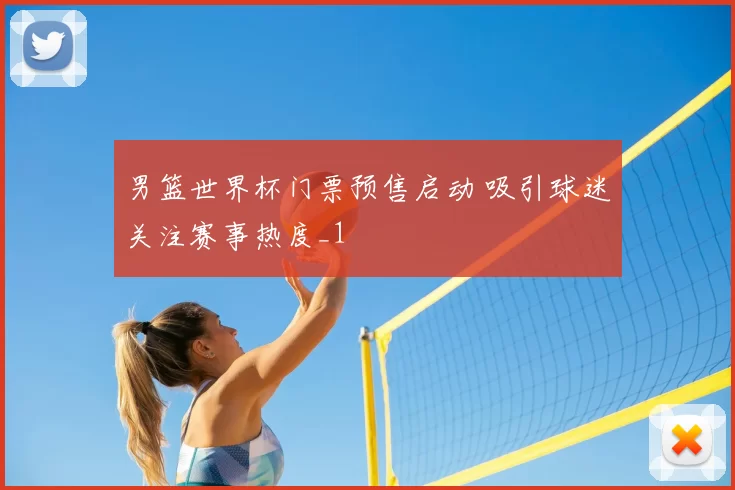 男篮世界杯门票预售启动 吸引球迷关注赛事热度_1