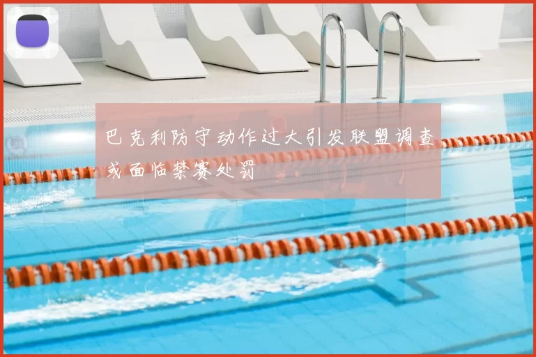 巴克利防守动作过大引发联盟调查或面临禁赛处罚
