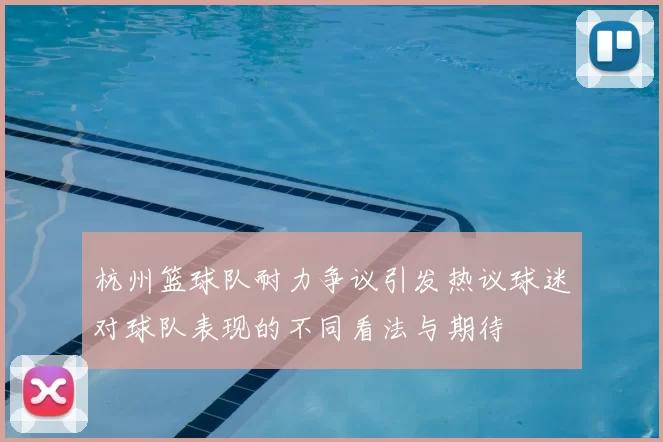 杭州篮球队耐力争议引发热议球迷对球队表现的不同看法与期待